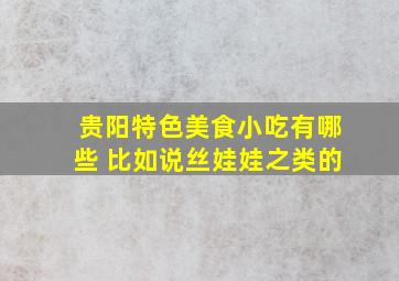 贵阳特色美食小吃有哪些 比如说丝娃娃之类的